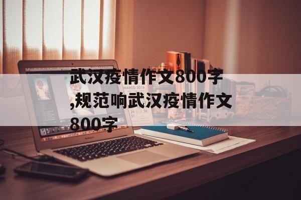 武汉疫情作文800字,规范响武汉疫情作文800字