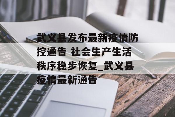武义县发布最新疫情防控通告 社会生产生活秩序稳步恢复_武义县疫情最新通告