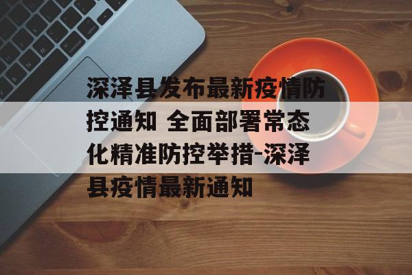 深泽县发布最新疫情防控通知 全面部署常态化精准防控举措-深泽县疫情最新通知