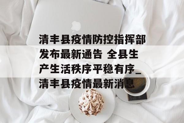 清丰县疫情防控指挥部发布最新通告 全县生产生活秩序平稳有序_清丰县疫情最新消息