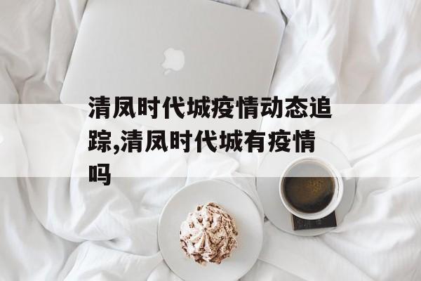 清凤时代城疫情动态追踪,清凤时代城有疫情吗