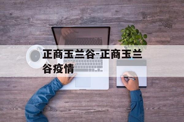 正商玉兰谷-正商玉兰谷疫情