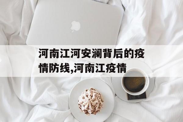 河南江河安澜背后的疫情防线,河南江疫情
