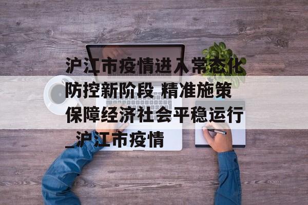沪江市疫情进入常态化防控新阶段 精准施策保障经济社会平稳运行_沪江市疫情