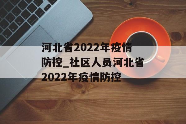 河北省2022年疫情防控_社区人员河北省2022年疫情防控