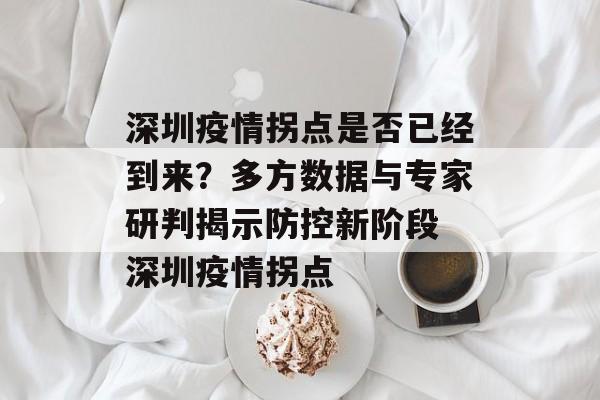 深圳疫情拐点是否已经到来？多方数据与专家研判揭示防控新阶段 深圳疫情拐点