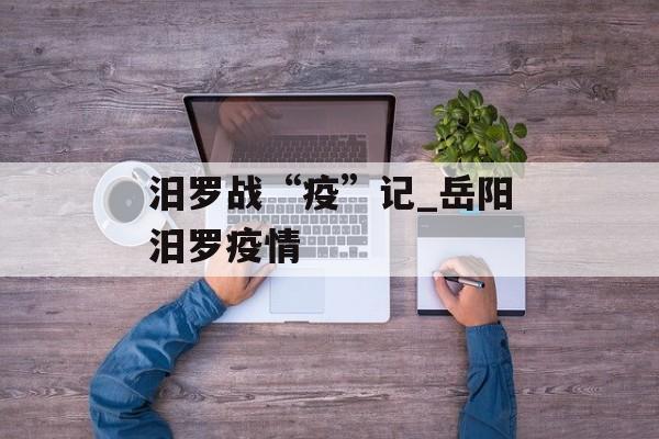 汨罗战“疫”记_岳阳汨罗疫情