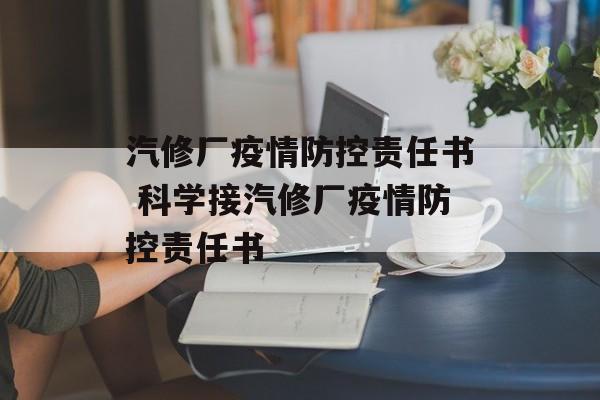 汽修厂疫情防控责任书 科学接汽修厂疫情防控责任书