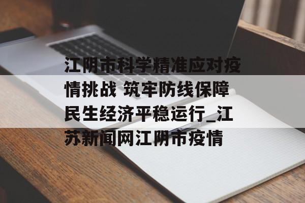 江阴市科学精准应对疫情挑战 筑牢防线保障民生经济平稳运行_江苏新闻网江阴市疫情