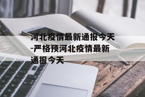 河北疫情最新通报今天-严格预河北疫情最新通报今天