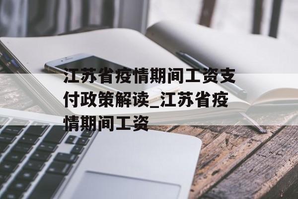 江苏省疫情期间工资支付政策解读_江苏省疫情期间工资