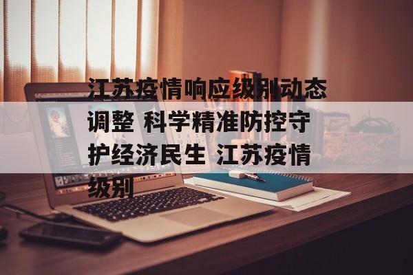 江苏疫情响应级别动态调整 科学精准防控守护经济民生 江苏疫情级别