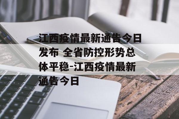江西疫情最新通告今日发布 全省防控形势总体平稳-江西疫情最新通告今日