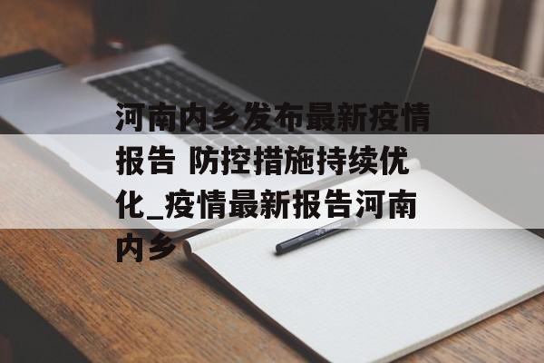 河南内乡发布最新疫情报告 防控措施持续优化_疫情最新报告河南内乡