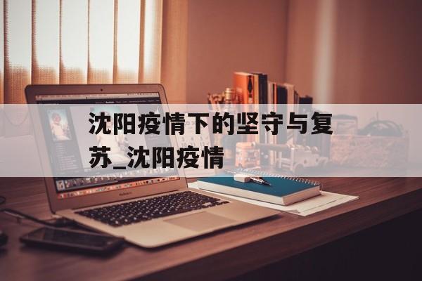 沈阳疫情下的坚守与复苏_沈阳疫情