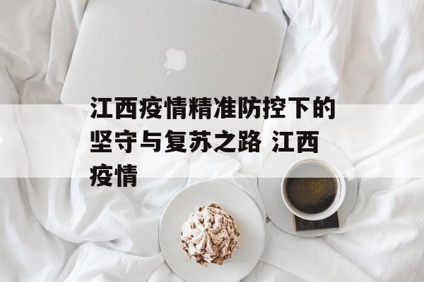 江西疫情精准防控下的坚守与复苏之路 江西疫情