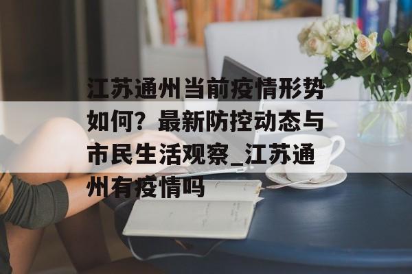 江苏通州当前疫情形势如何？最新防控动态与市民生活观察_江苏通州有疫情吗