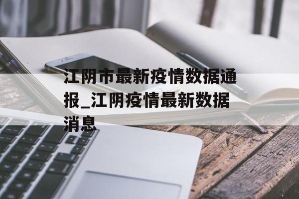 江阴市最新疫情数据通报_江阴疫情最新数据消息