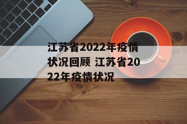 江苏省2022年疫情状况回顾 江苏省2022年疫情状况