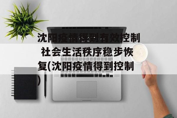 沈阳疫情得到有效控制 社会生活秩序稳步恢复(沈阳疫情得到控制)