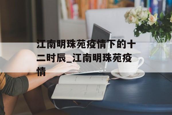 江南明珠苑疫情下的十二时辰_江南明珠苑疫情