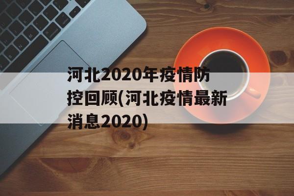 河北2020年疫情防控回顾(河北疫情最新消息2020)