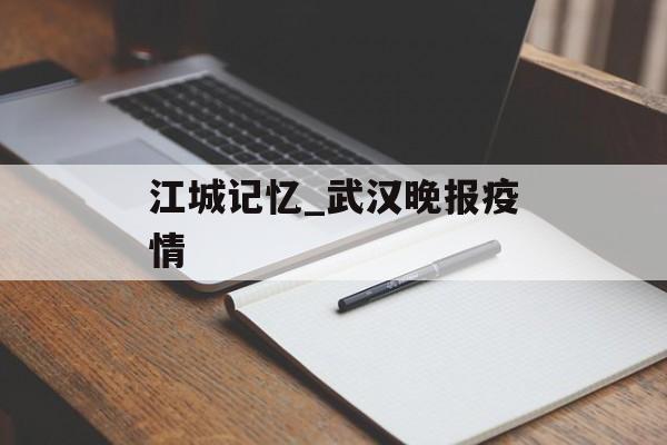 江城记忆_武汉晚报疫情