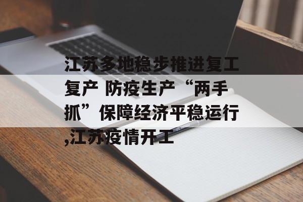 江苏多地稳步推进复工复产 防疫生产“两手抓”保障经济平稳运行,江苏疫情开工