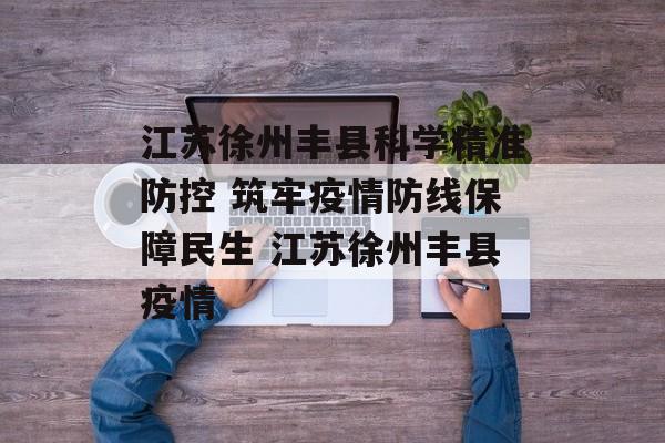 江苏徐州丰县科学精准防控 筑牢疫情防线保障民生 江苏徐州丰县疫情