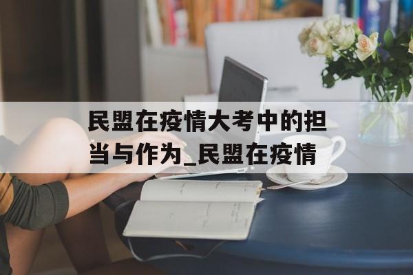 民盟在疫情大考中的担当与作为_民盟在疫情