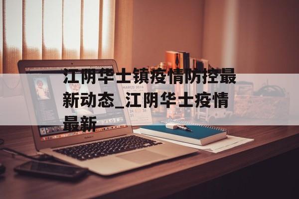 江阴华士镇疫情防控最新动态_江阴华士疫情最新