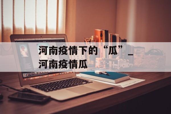 河南疫情下的“瓜”_河南疫情瓜