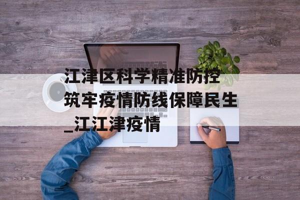 江津区科学精准防控 筑牢疫情防线保障民生_江江津疫情
