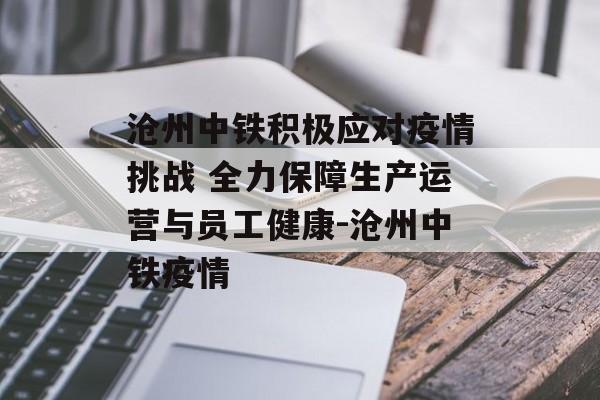 沧州中铁积极应对疫情挑战 全力保障生产运营与员工健康-沧州中铁疫情