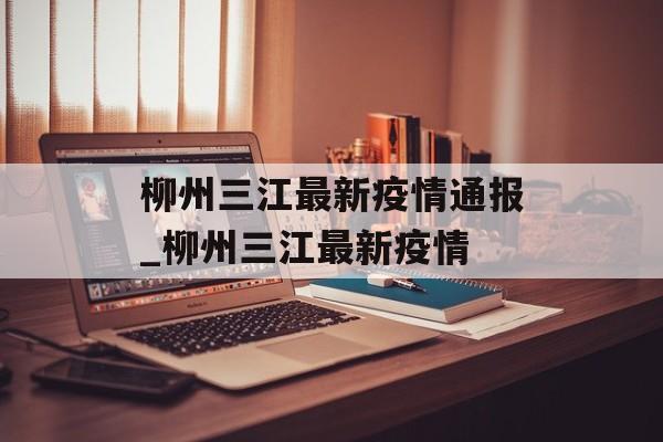 柳州三江最新疫情通报_柳州三江最新疫情