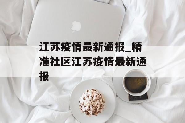 江苏疫情最新通报_精准社区江苏疫情最新通报