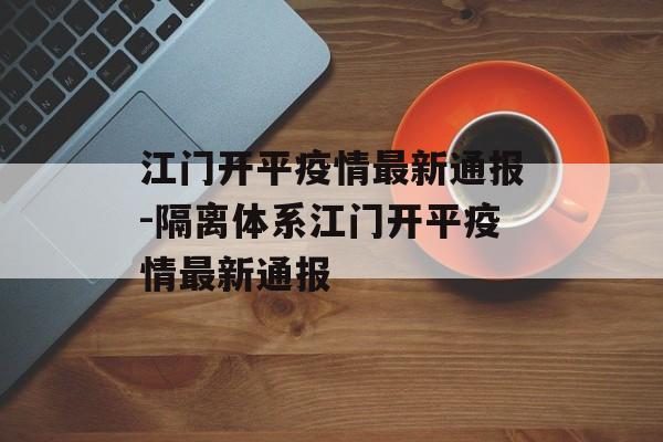 江门开平疫情最新通报-隔离体系江门开平疫情最新通报