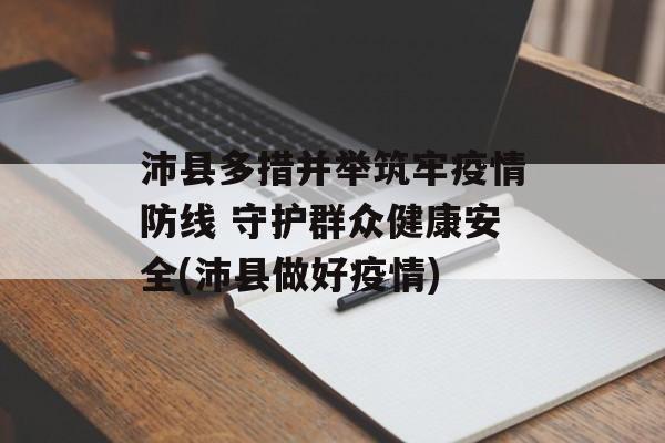 沛县多措并举筑牢疫情防线 守护群众健康安全(沛县做好疫情)