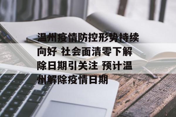 温州疫情防控形势持续向好 社会面清零下解除日期引关注 预计温州解除疫情日期