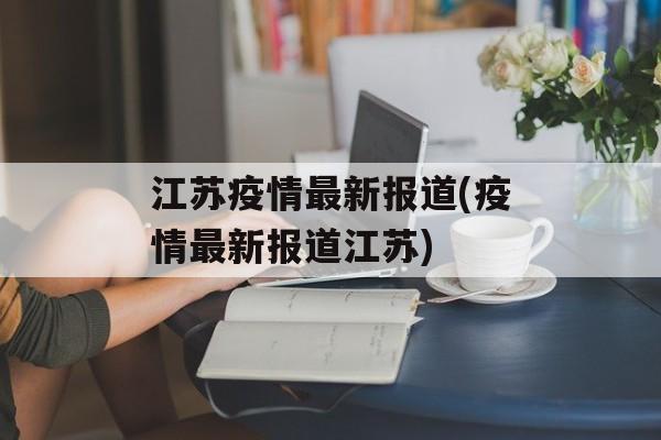 江苏疫情最新报道(疫情最新报道江苏)