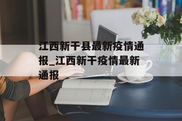 江西新干县最新疫情通报_江西新干疫情最新通报