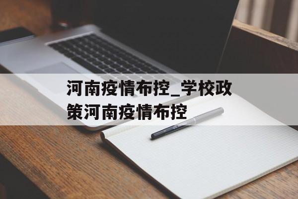 河南疫情布控_学校政策河南疫情布控