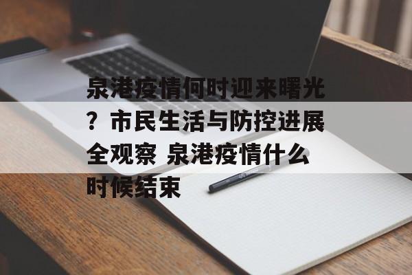 泉港疫情何时迎来曙光？市民生活与防控进展全观察 泉港疫情什么时候结束