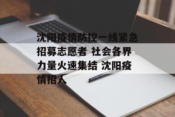 沈阳疫情防控一线紧急招募志愿者 社会各界力量火速集结 沈阳疫情招人