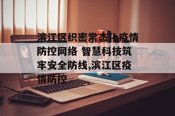 滨江区织密常态化疫情防控网络 智慧科技筑牢安全防线,滨江区疫情防控